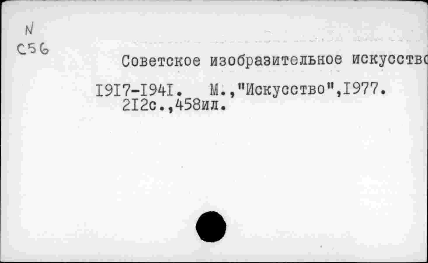 ﻿С5С
Советское изобразительное иску
1917-1941.	М.,’’Искусство",1977.
212с.,458ил.